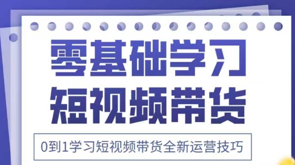 抖音全新短视频带货运营技巧，2025年新课，0到1学习短视频带货全新运营技巧-逐浪前行