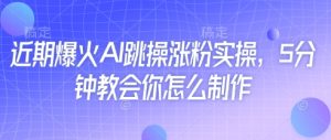 近期爆火AI跳操涨粉实操，5分钟教会你怎么制作-逐浪前行