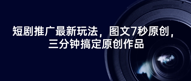 短剧推广最新玩法，图文7秒原创，三分钟搞定原创作品-逐浪前行