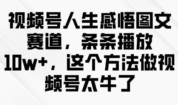视频号人生感悟图文赛道，条条播放10w+，这个方法做视频号太牛了-逐浪前行