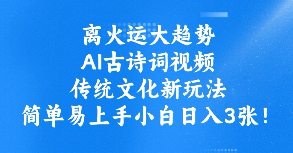 离火运大趋势，ai古诗词视频，传统文化新玩法，简单易上手小白日入3张-逐浪前行