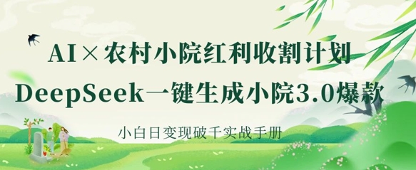 AI+农村小院红利收割：DeepSeek一键生成小院3.0爆款，小白日变现破千实战手册-逐浪前行
