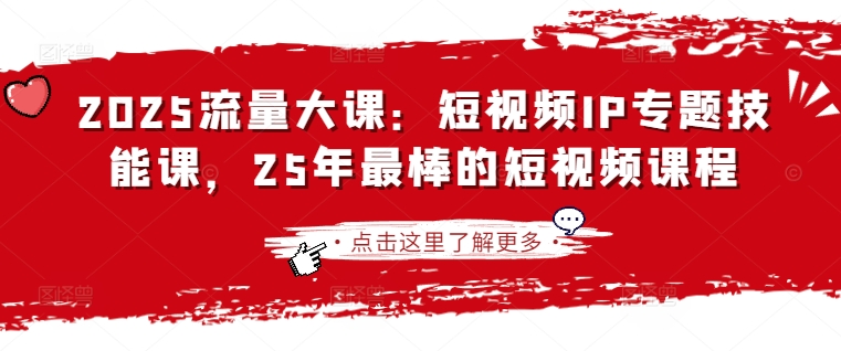 2025流量大课：短视频IP专题技能课，25年最棒的短视频课程-逐浪前行