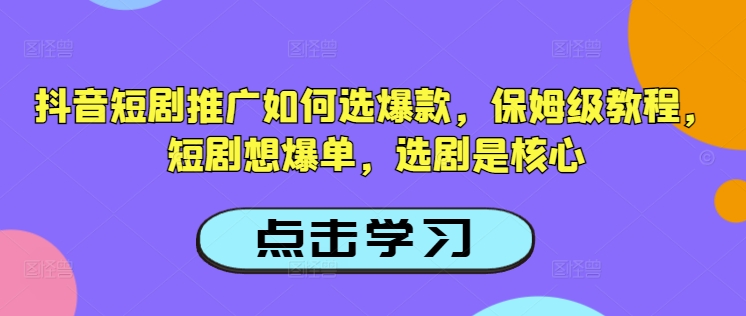 抖音短剧推广如何选爆款，保姆级教程，短剧想爆单，选剧是核心-逐浪前行
