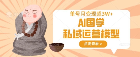 AI国学私域运营模型，单号月变现过W-逐浪前行