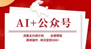 AI+公众号,流量主分成计划,全程喂饭,简单操作,单日变现3张+【揭秘】-逐浪前行