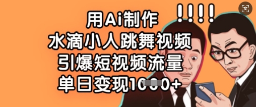 用Ai制作水滴小人跳舞视频，引爆短视频流量，单日变现数张-逐浪前行