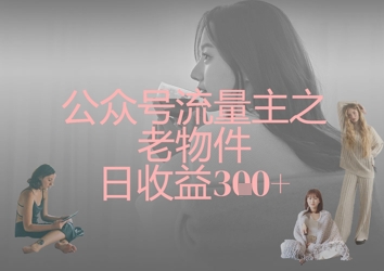公众号流量主之老物件日收益300+-逐浪前行