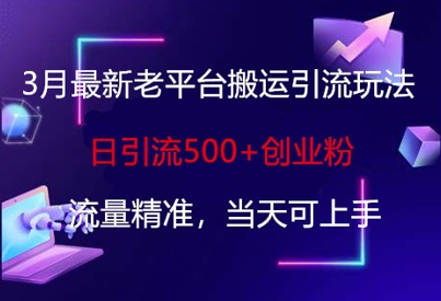 3月最新老平台搬运引流玩法，日引流500+创业粉，流量精准，当天可上手-逐浪前行