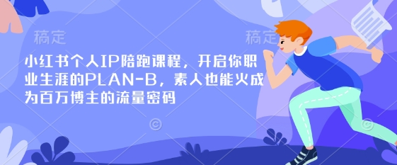 小红书个人IP陪跑课程，开启你职业生涯的PLAN-B，素人也能火成为百万博主的流量密码-逐浪前行