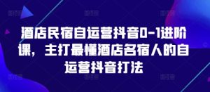 酒店民宿自运营抖音0-1进阶课，主打最懂酒店名宿人的自运营抖音打法-逐浪前行