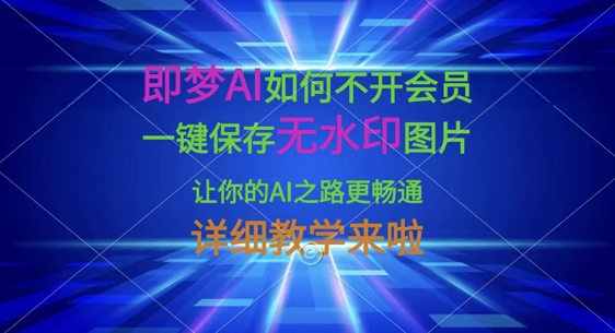 即梦AI如何不开会员，一键保存无水印图片，让你的AI之路更畅通，详细教学来啦-逐浪前行
