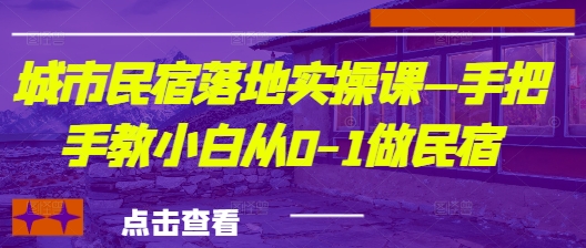 城市民宿落地实操课—手把手教小白从0-1做民宿-逐浪前行
