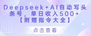 Deepseek+AI自动写头条号,单日收入500+ 【附赠指令大全】-逐浪前行