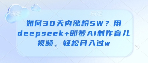如何30天内涨粉5W？用deepseek+即梦AI制作育儿视频，轻松月入过w-逐浪前行