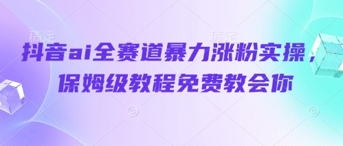 抖音ai全赛道暴力涨粉实操，保姆级教程免费教会你-逐浪前行
