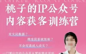桃子IP公众号内容获客训练营(第3期),一门让你公众号从0到商业闭环的课程-逐浪前行