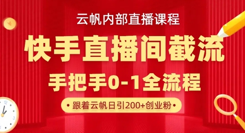云帆内部直播课·快手直播间截流玩法，日引100+创业粉-逐浪前行