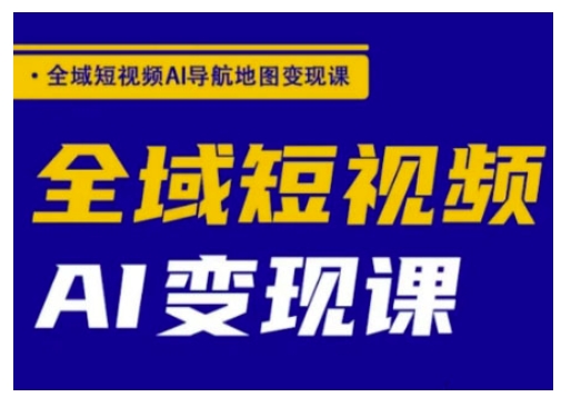 全域短视频AI导航地图变现课，全域短视频AI变现课-逐浪前行