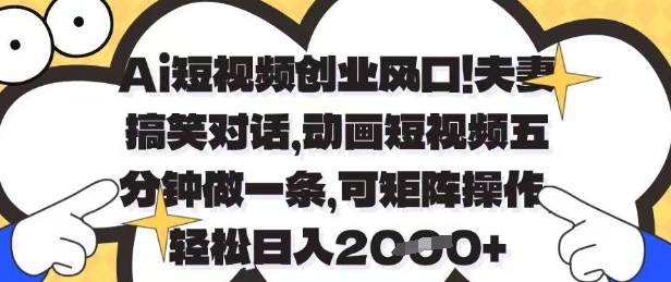Ai短视频创业风口，夫妻搞笑对话，动画短视频五分钟做一条，可矩阵操作，轻松日入1k+【揭秘】-逐浪前行