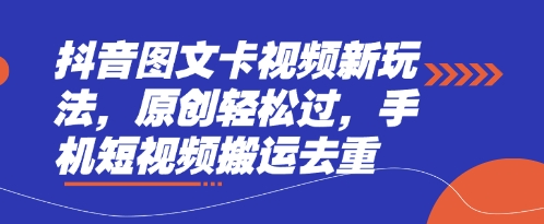 抖音图文卡视频新玩法，原创轻松过，手机短视频搬运去重-逐浪前行