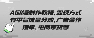 AI动漫制作教程,变现方式有平台流量分成,广告合作接单,电商带货等-逐浪前行