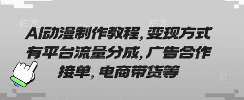 AI动漫制作教程，变现方式有平台流量分成，广告合作接单，电商带货等-逐浪前行