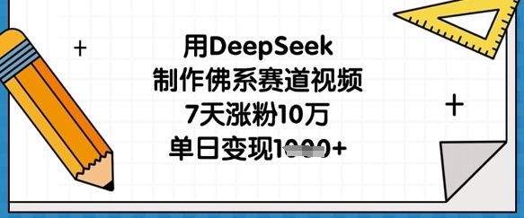用DeepSeek制作佛系赛道视频，7天涨粉10万，单日变现1k-逐浪前行