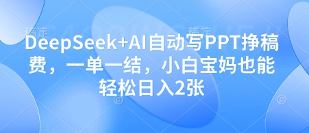 DeepSeek+AI自动写PPT挣稿费，一单一结，小白宝妈也能轻松日入2张-逐浪前行