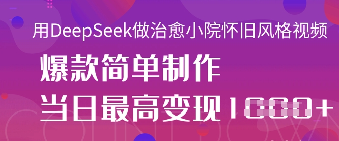 用DeepSeek做治愈小院怀旧风格视频，爆款轻松制作，当日最高变现1k-逐浪前行