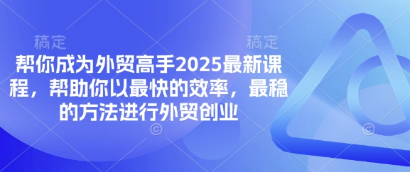 帮你成为外贸高手2025最新课程，帮助你以最快的效率，最稳的方法进行外贸创业-逐浪前行