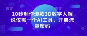 10秒制作爆款3D数字人解说仅需一个AI工具,开启流量密码-逐浪前行