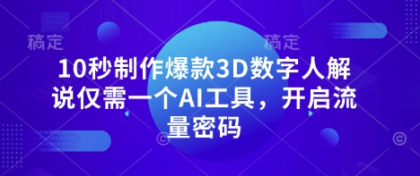 10秒制作爆款3D数字人解说仅需一个AI工具，开启流量密码-逐浪前行