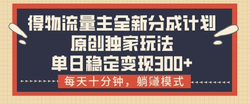 得物流量主全新分成计划模式，原创独家玩法，每天十分钟，躺挣模式，单日稳定变现3张+【揭秘】-逐浪前行