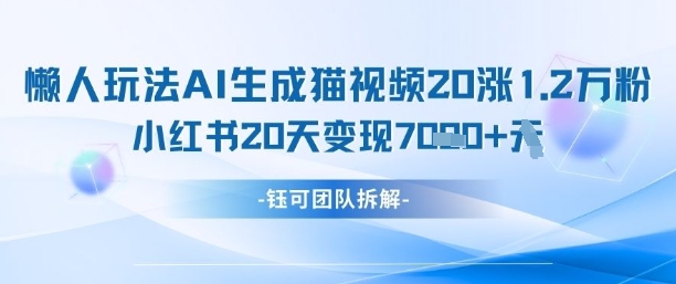 懒人玩法AI生成猫咪图片视频，20涨1.2W万粉，小红书商单20天变现7k-逐浪前行