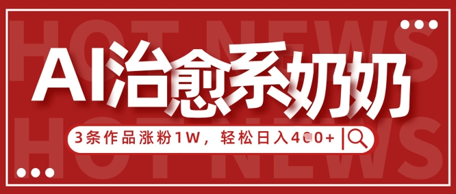 AI治愈系老奶奶情感赛道，3条作品涨粉1W+，小白轻松日入4张+-逐浪前行