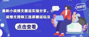 最新小说推文搬运实操分享,小说推文视频三连屏搬运玩法-逐浪前行
