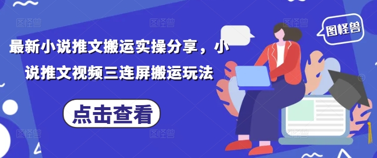 最新小说推文搬运实操分享，小说推文视频三连屏搬运玩法-逐浪前行