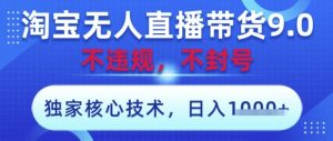 淘宝无人直播带货9.0 ,独家核心技术,不违规,不封号,操作简单,当天开播,当天见收益,日入数张【揭秘】-逐浪前行