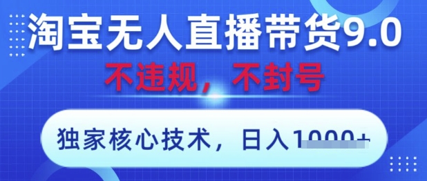 淘宝无人直播带货9.0 ，独家核心技术，不违规，不封号，操作简单，当天开播，当天见收益，日入数张【揭秘】-逐浪前行