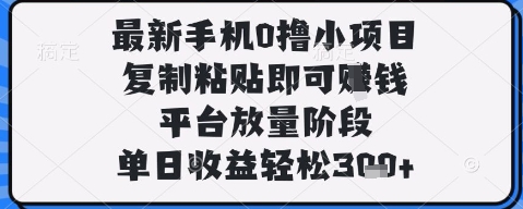 最新手机0撸小项目，复制粘贴即可挣钱，平台放量阶段，单日收益轻松3张+【揭秘】-逐浪前行