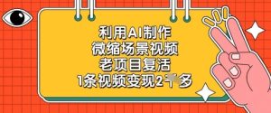 利用AI制作微缩场景视频,老项目复活,1条视频变现2k-逐浪前行
