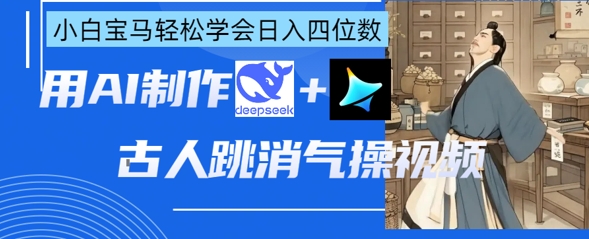 AI古人跳消气操视频制作，deepseek+即梦，小白宝马轻松学会日入四位数-逐浪前行