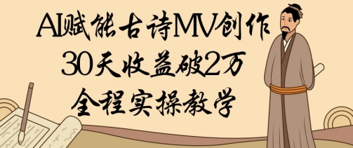 AI赋能古诗MV创作：30天收益破1W，全程实操教学-逐浪前行
