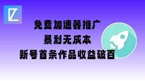 免费加速器推广项目_新号首条作品收益破百【图文+视频+2w字教程】-逐浪前行