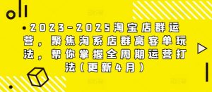 2023-2025淘宝店群运营，聚焦淘系店群高客单玩法，帮你掌握全周期运营打法(更新4月)-逐浪前行
