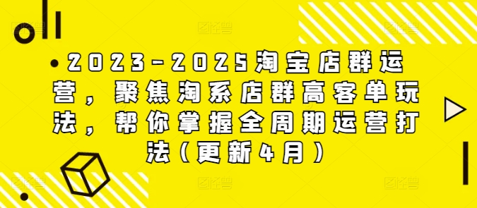 2023-2025淘宝店群运营，聚焦淘系店群高客单玩法，帮你掌握全周期运营打法(更新4月)-逐浪前行