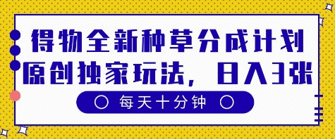 得物全新种草分成计划，原创独家玩法，每天只需十分钟，单日稳定变现多张【揭秘】-逐浪前行