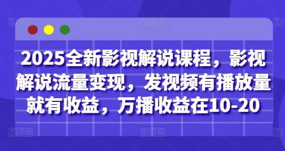 2025全新影视解说课程，影视解说流量变现，发视频有播放量就有收益，万播收益在10-20-逐浪前行