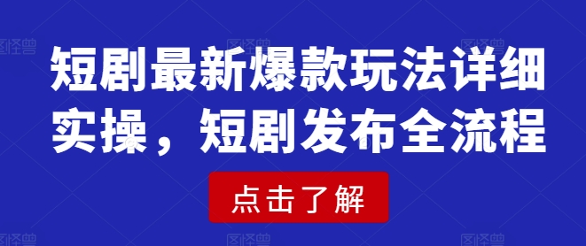 短剧最新爆款玩法详细实操，短剧发布全流程-逐浪前行